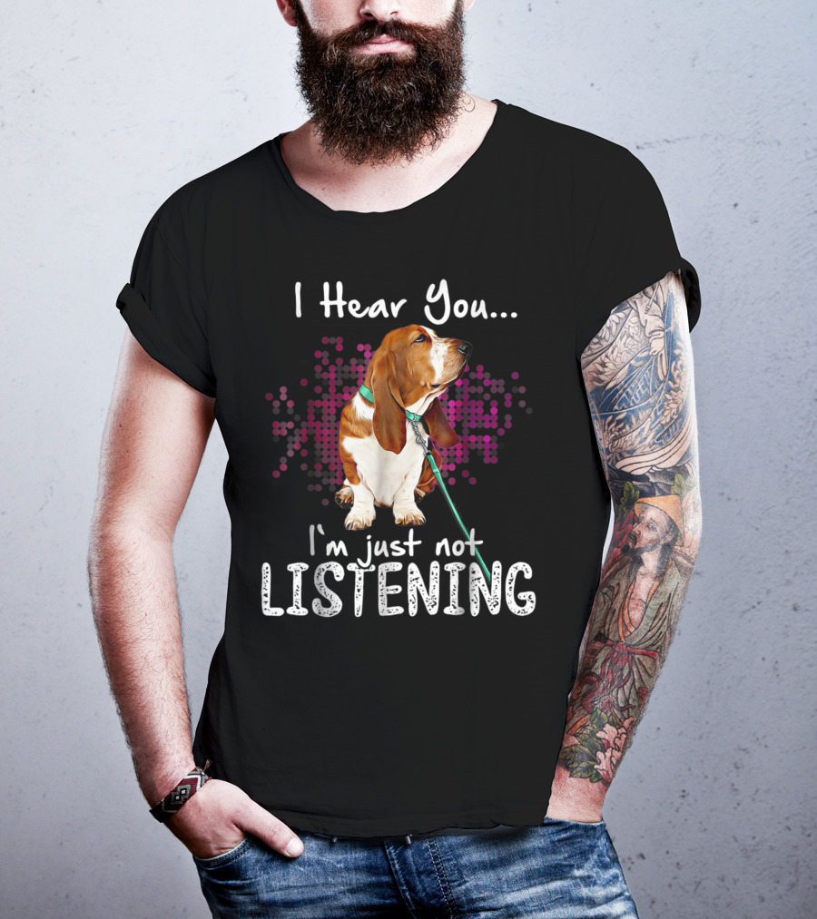 I Hear You I'm Just Not Listening Basset Hound Dog Humor T-Shirt