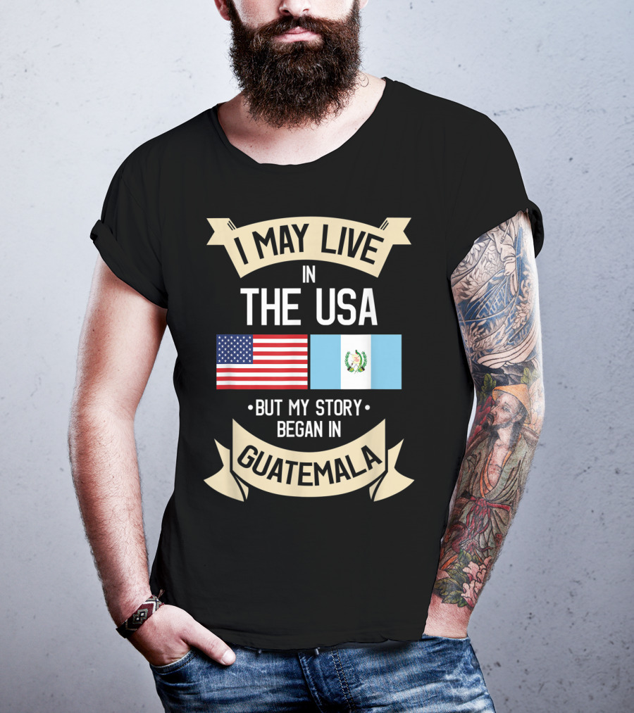 I May Live In The USA But My Story Began In Guatemala With Flags T-Shirt