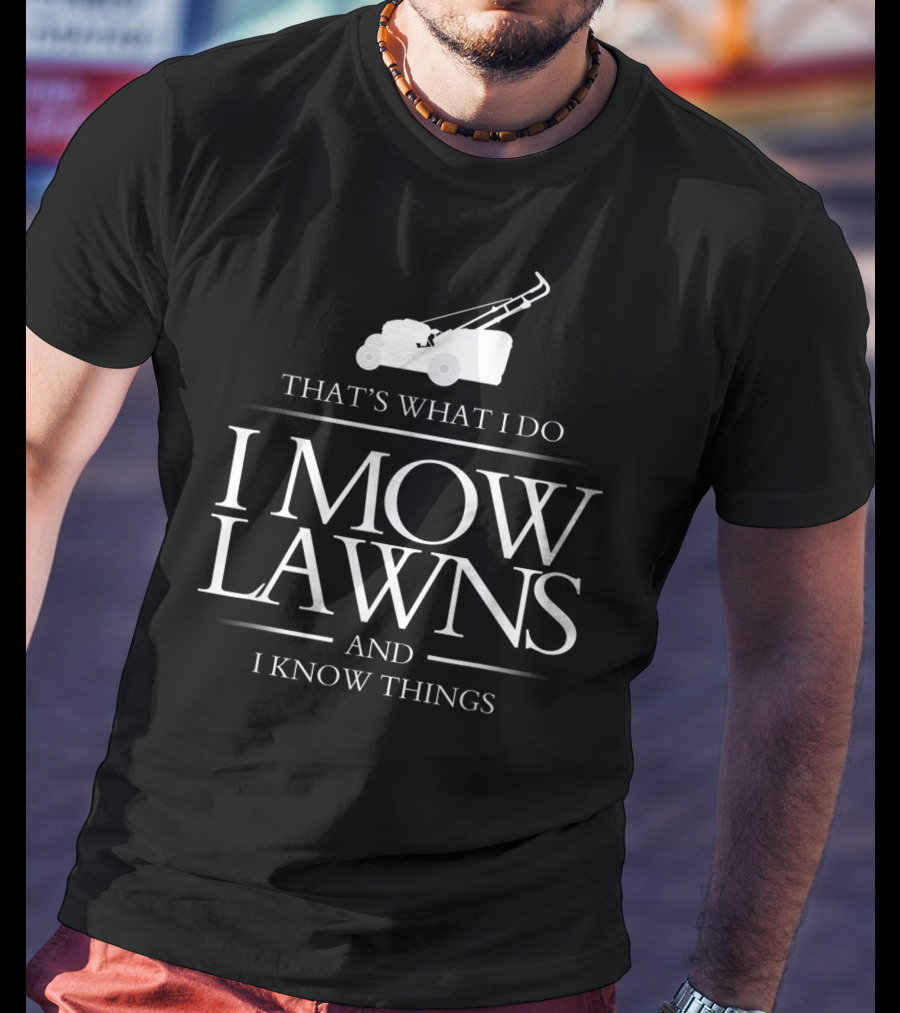 That's What I Do I Mow Lawns And I Know Things T-Shirt