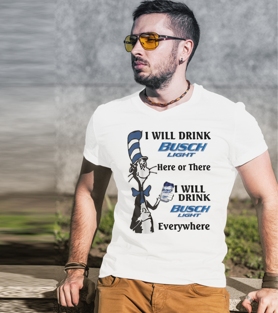I Will Drink Busch Light Here Or There I Will Drink Busch Light Everywhere T-Shirt