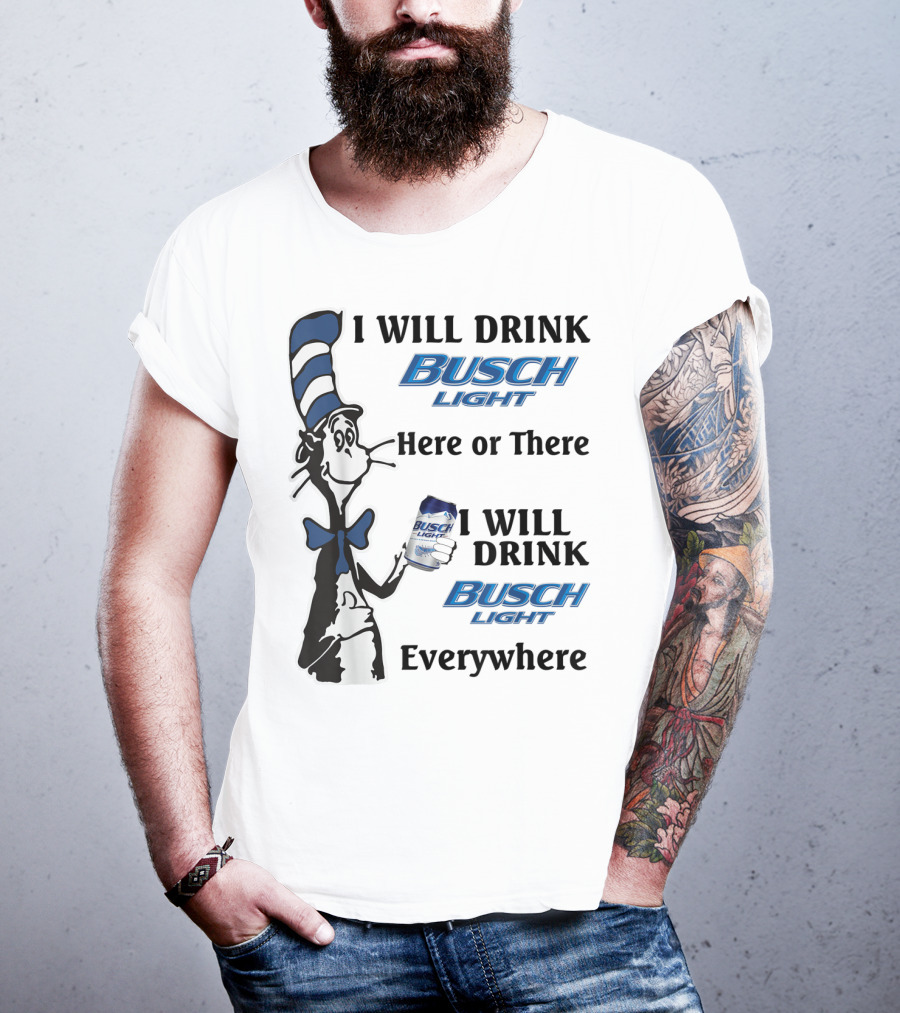 I Will Drink Busch Light Here Or There I Will Drink Busch Light Everywhere T-Shirt
