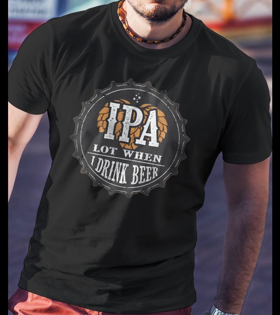 IPA Lot When I Drink Beer Funny Beer Lover Cap T-Shirt