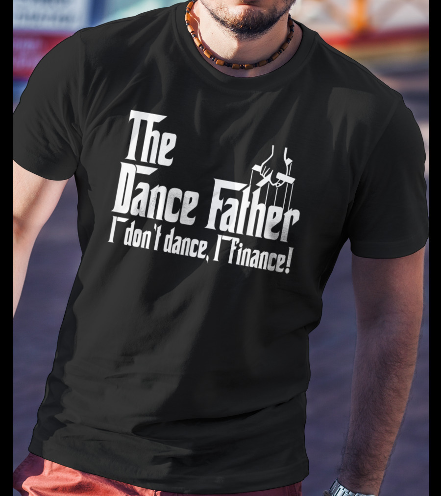 The Dance Father I Don't Dance I Finance T-Shirt