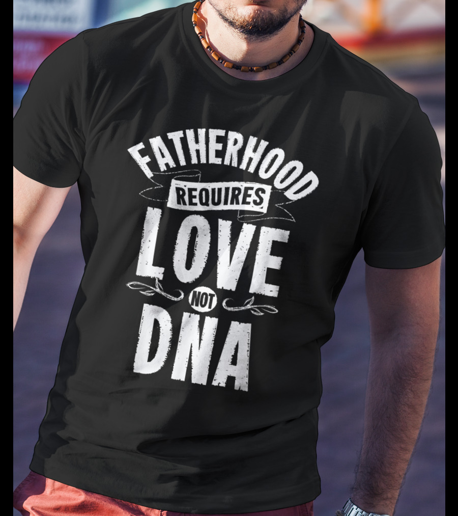 Fatherhood Requires Love Not DNA Mens Step Dad T-Shirt