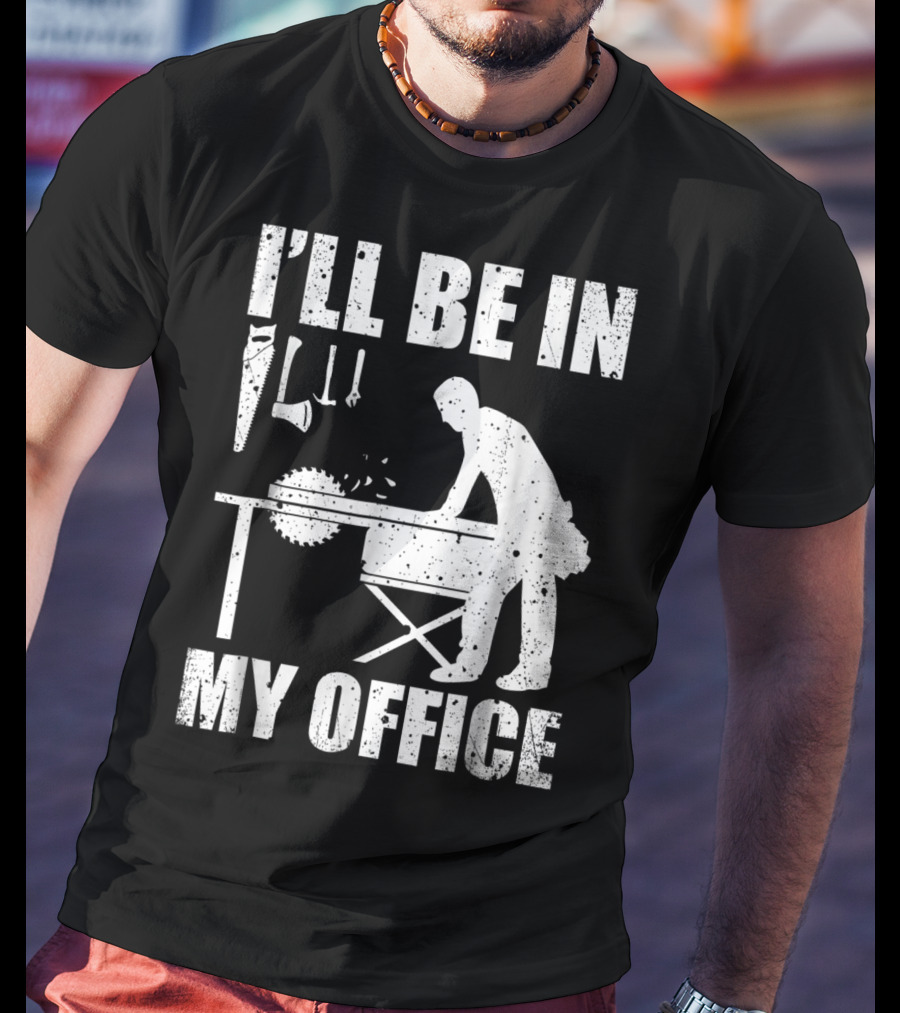 I'll Be In My Office Funny Woodworking Carpentry Mens T-Shirt