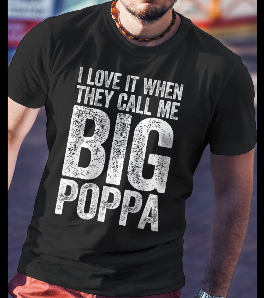 I Love It When They Call Me Big Poppa T-Shirt