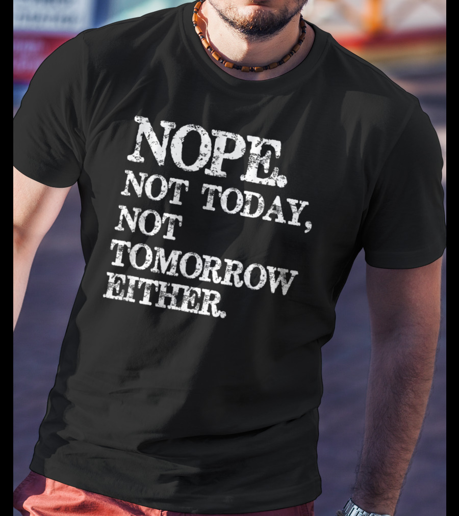 NOPE Not Today Not Tomorrow Either Humorous T-Shirt