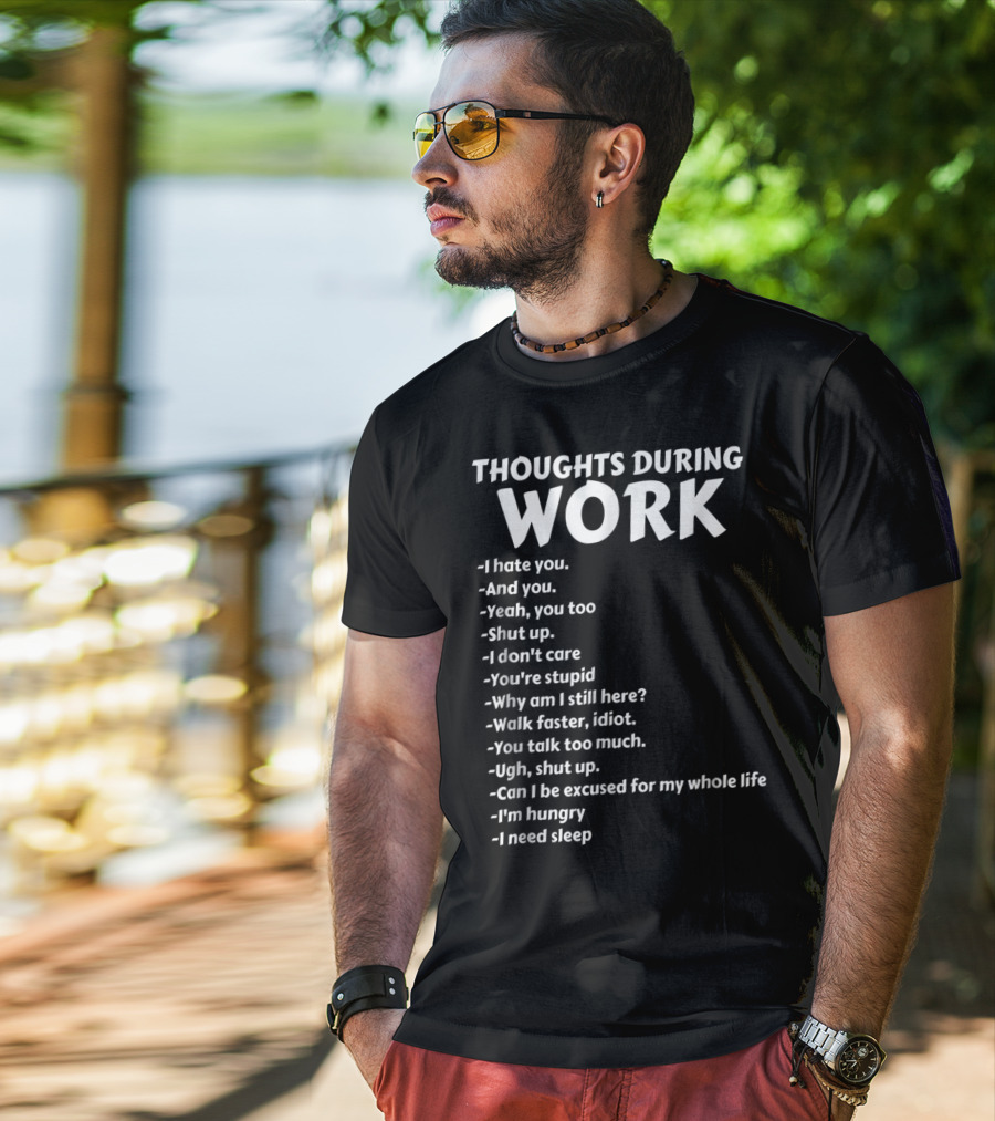 Thoughts During Work I Hate You Shut Up I Don't Care You're Stupid I'm Hungry I Need Sleep T-Shirt