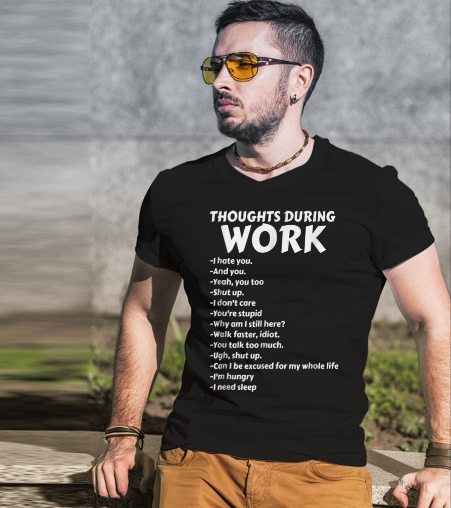 Thoughts During Work I Hate You Shut Up I Don't Care You're Stupid I'm Hungry I Need Sleep T-Shirt