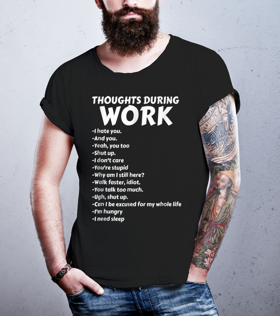 Thoughts During Work I Hate You Shut Up I Don't Care You're Stupid I'm Hungry I Need Sleep T-Shirt