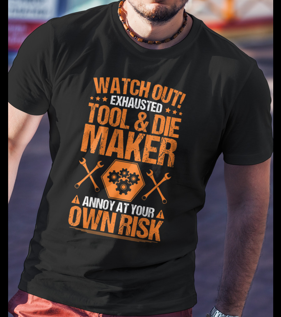 WATCH OUT Exhausted Tool And Die Maker Annoy At Your Own Risk T-Shirt
