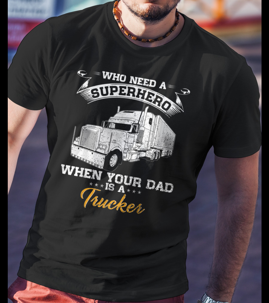 Who Need A Superhero When Your Dad Is A Trucker T-Shirt