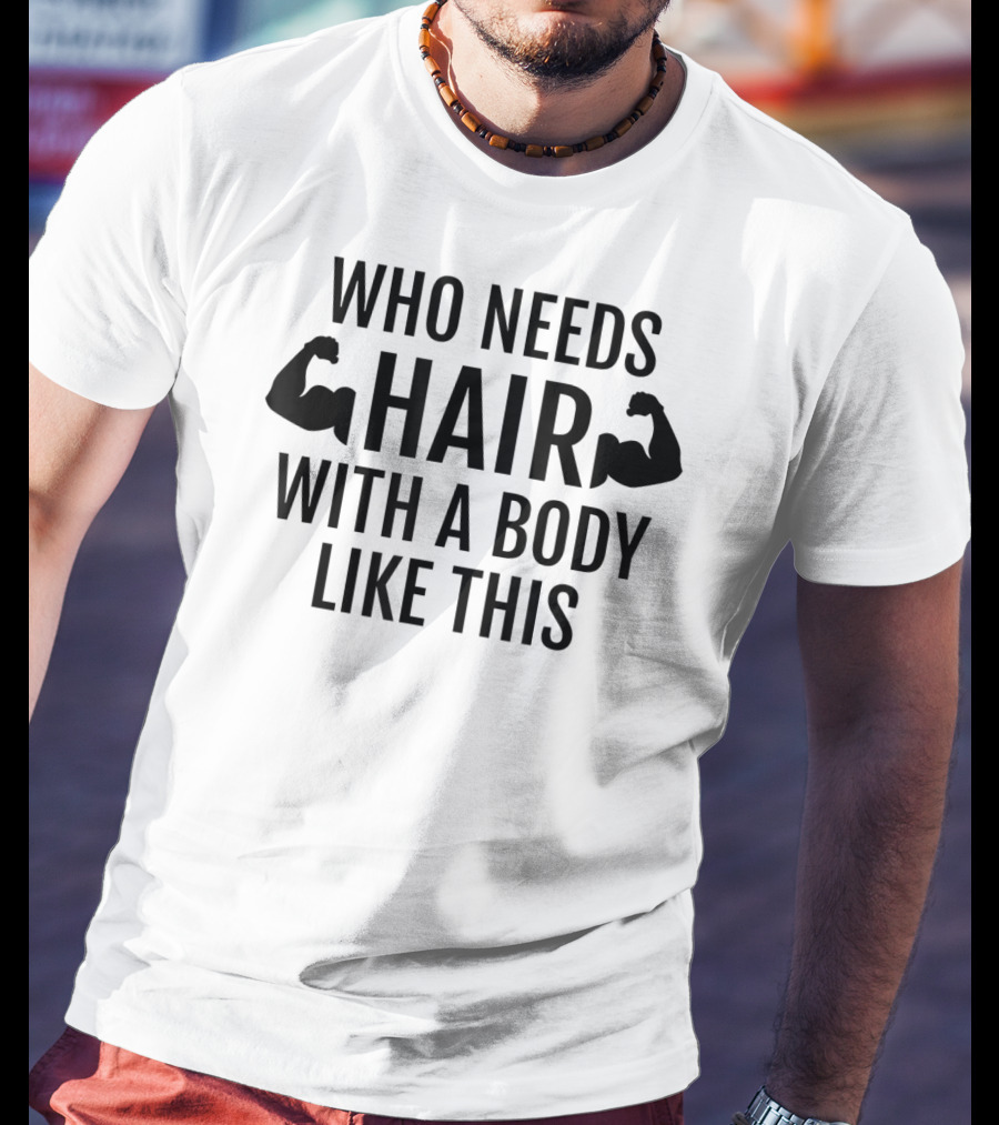 Who Needs Hair With A Body Like This Dad Muscles T-Shirt