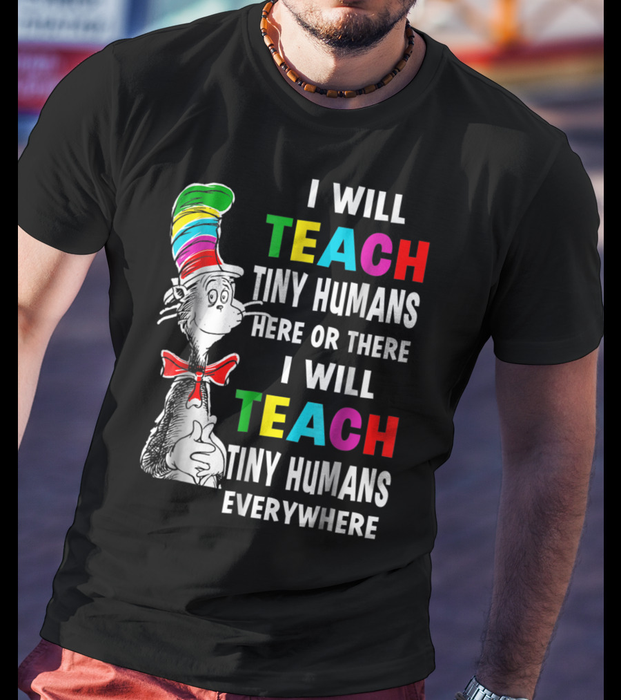 I Will Teach Tiny Humans Here Or There I Will Teach Tiny Humans Everywhere Cat In The Hat Teacher Day T-Shirt
