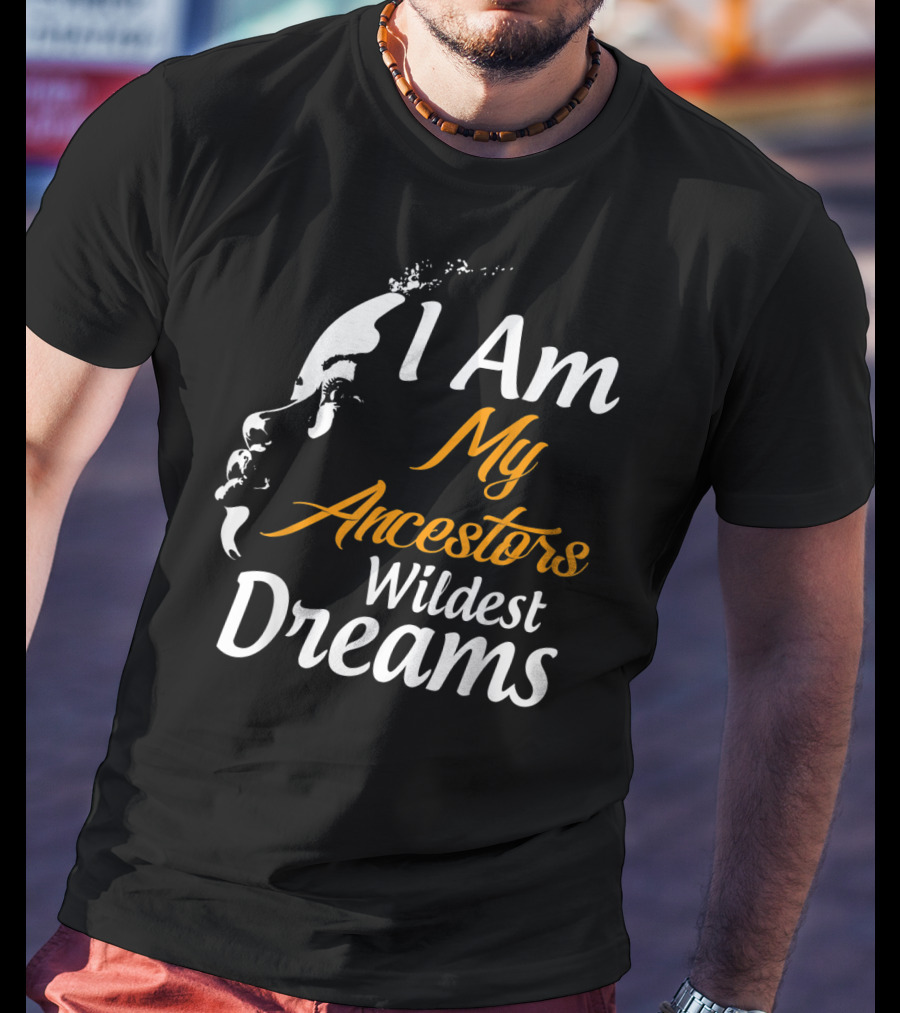 I Am My Ancestors Wildest Dreams Black His Face T-Shirt