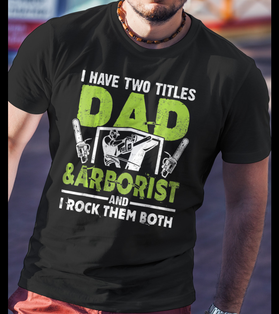 I Have Two Titles Dad And Arborist And I Rock Them Both Chainsaw Worker T-Shirt