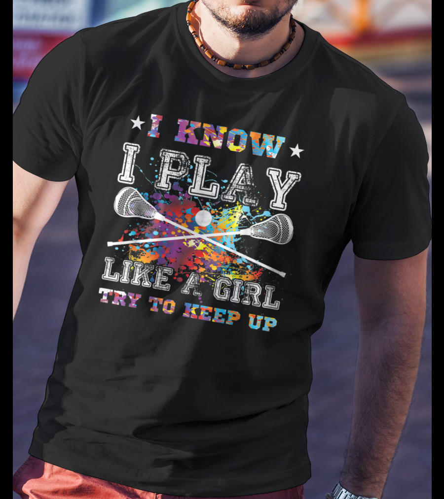I Know I Play Like A Girl Try To Keep Up Lacrosse T-Shirt