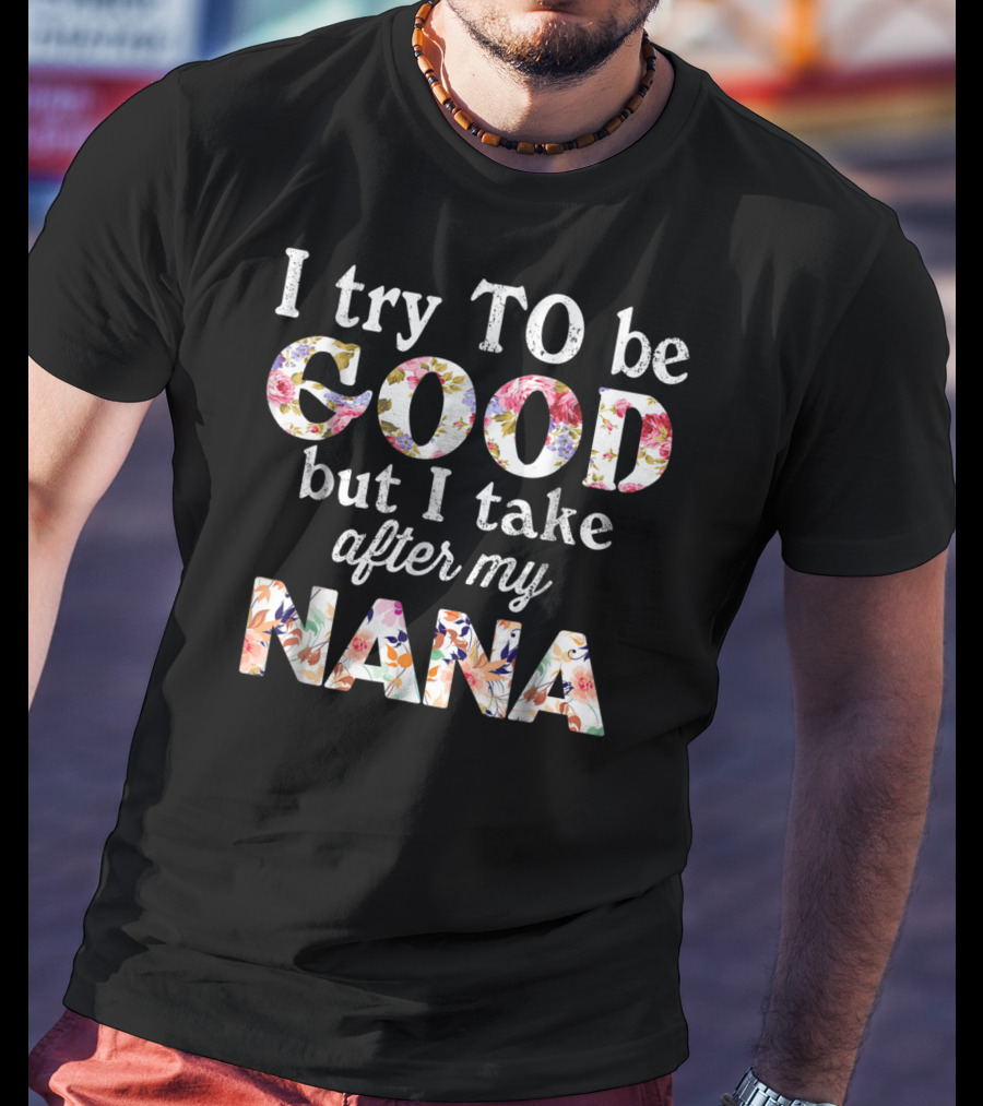 I Try To Be Good But I Take After My Nana Floral Letters T-Shirt