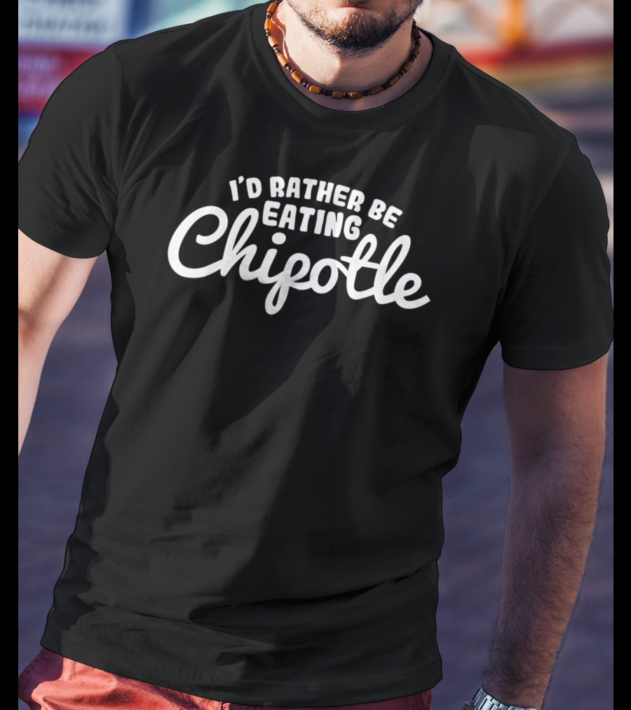 I'd Rather Be Eating Chipotle Witty Foodie T-Shirt