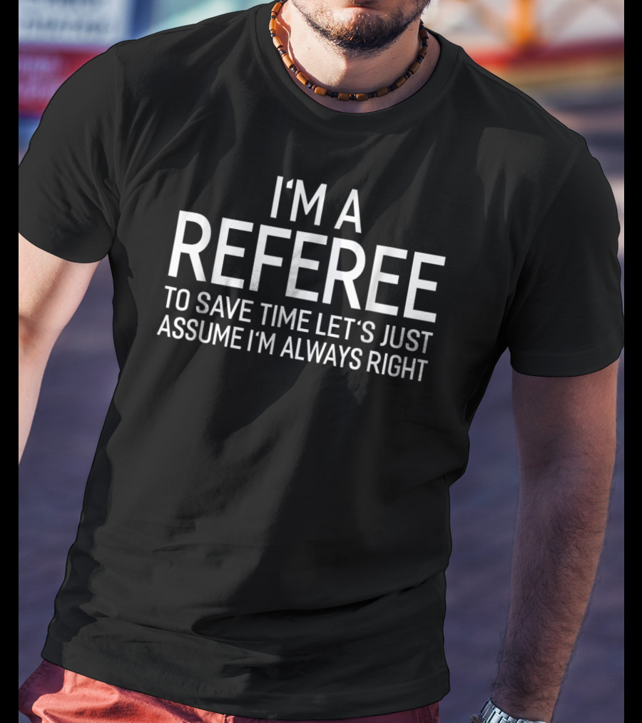 I'm A Referee To Save Time Let's Just Assume I'm Always Right T-Shirt