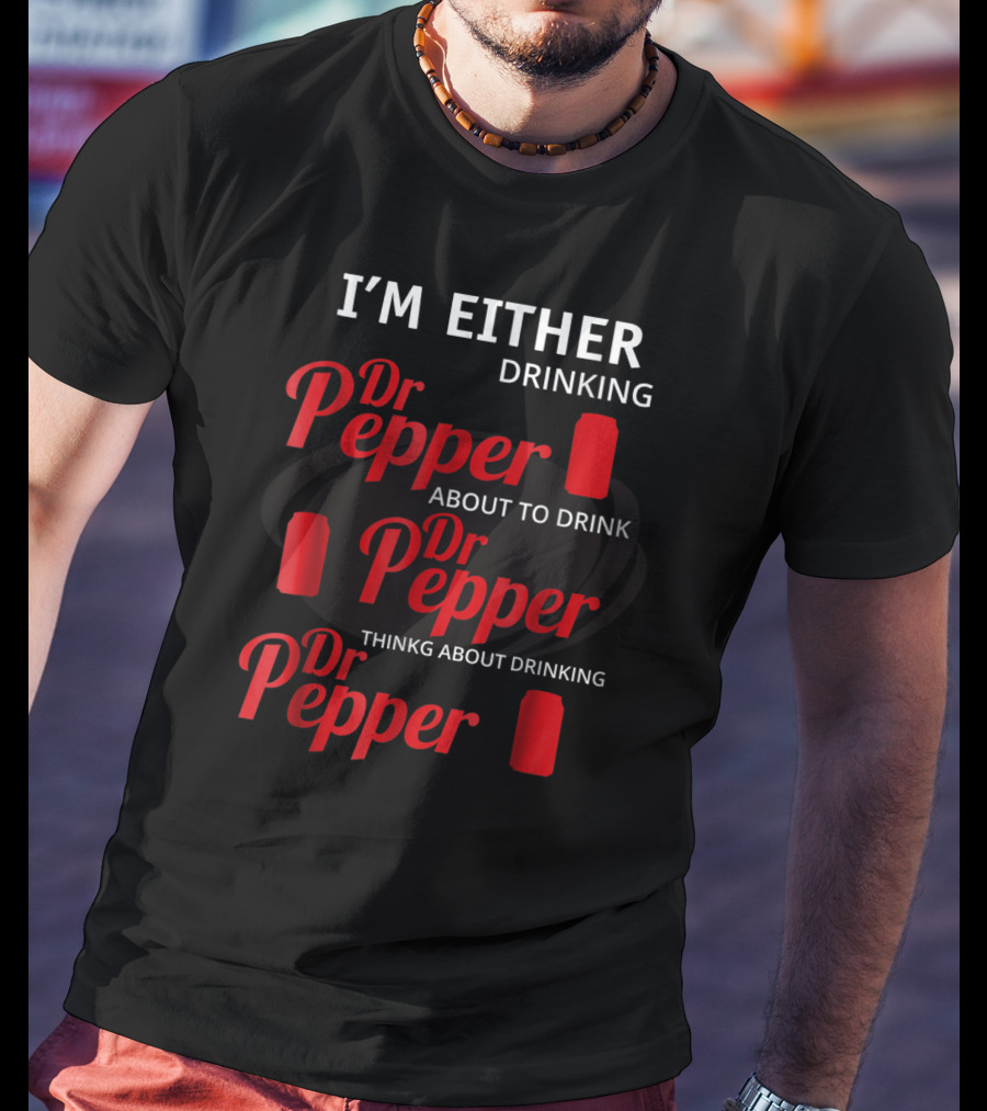 I'm Either Drinking Dr Pepper About To Drink Dr Pepper Thinkng About Drinking Dr Pepper T-Shirt