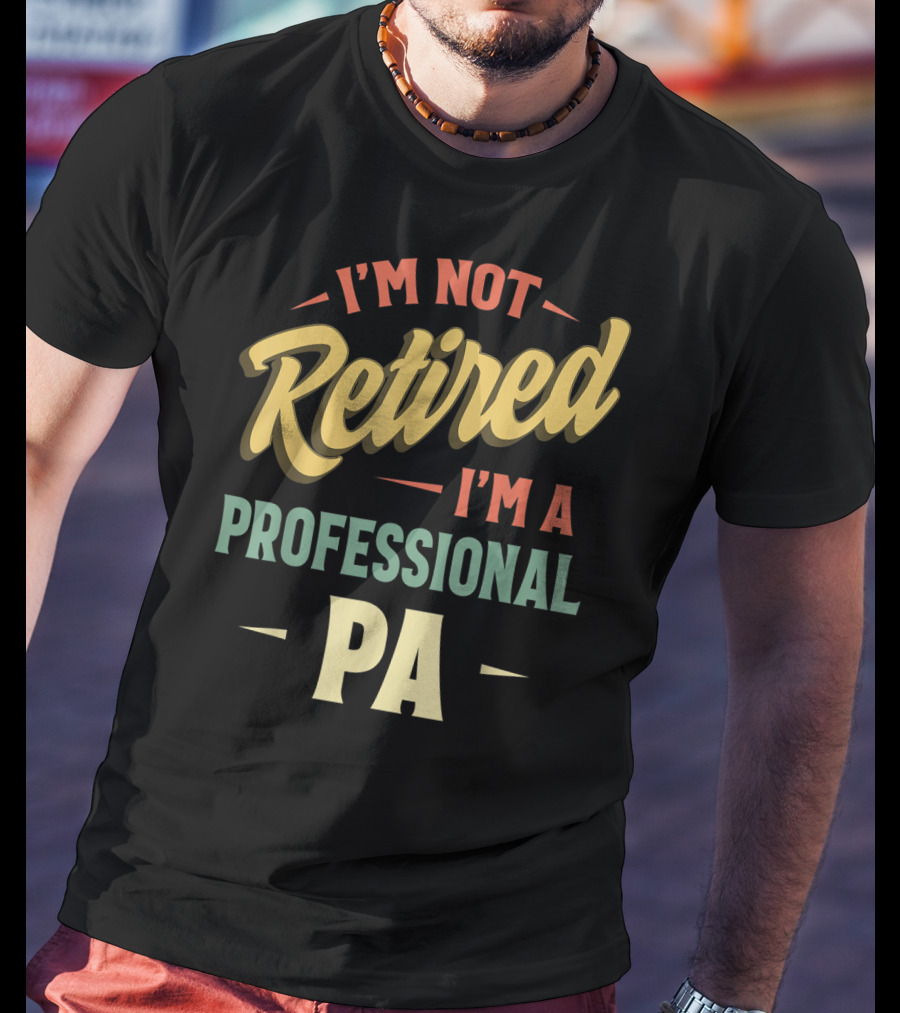 I'm Not Retired I'm A Professional PA T-Shirt