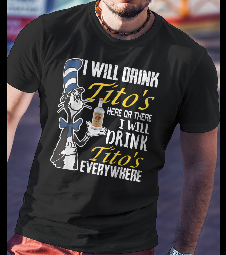 I Will Drink Tito's Here Or There I Will Drink Tito's Everywhere T-Shirt