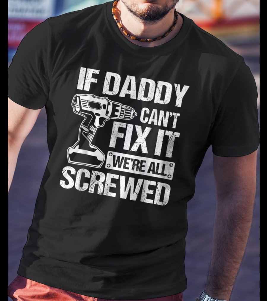 If Daddy Can't Fix It We're All Screwed Drill Handyman Humor T-Shirt