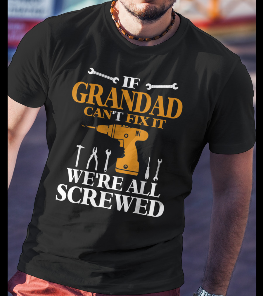 If Grandad Can't Fix It We're All Screwed Drill Tool T-Shirt