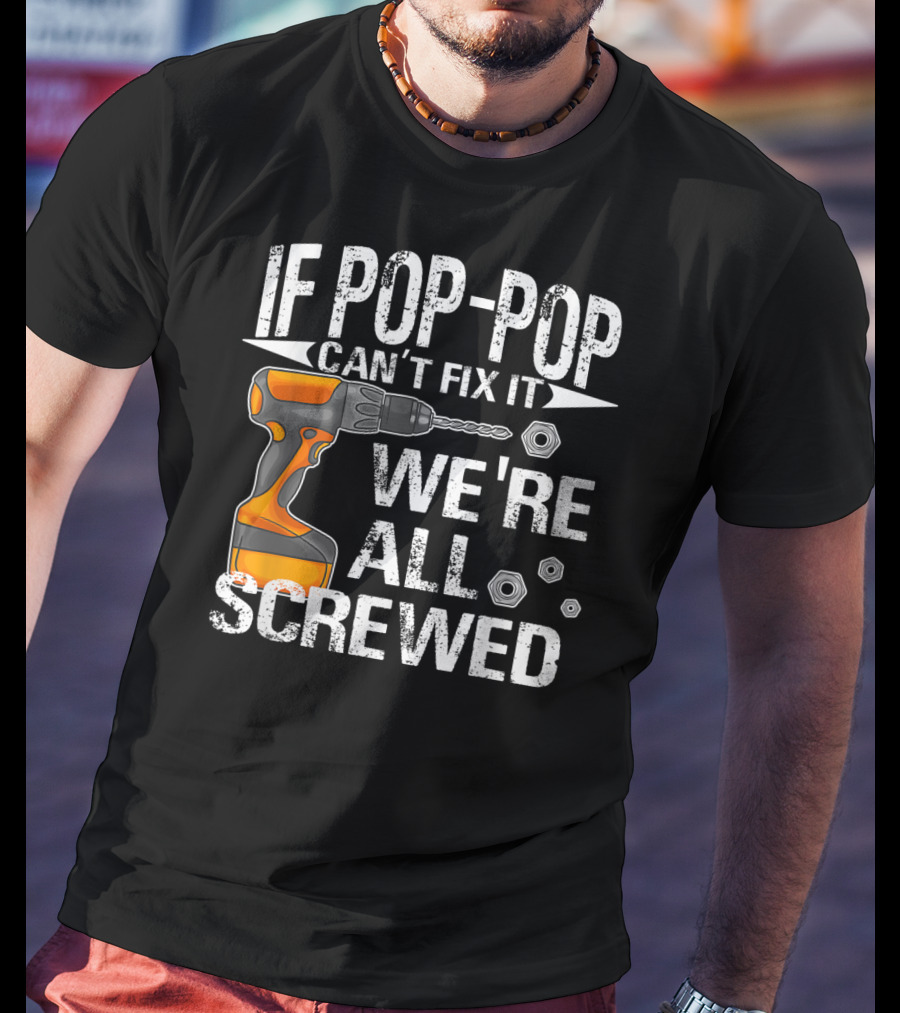 If Pop-Pop Can't Fix It Drill We're All Screwed T-Shirt