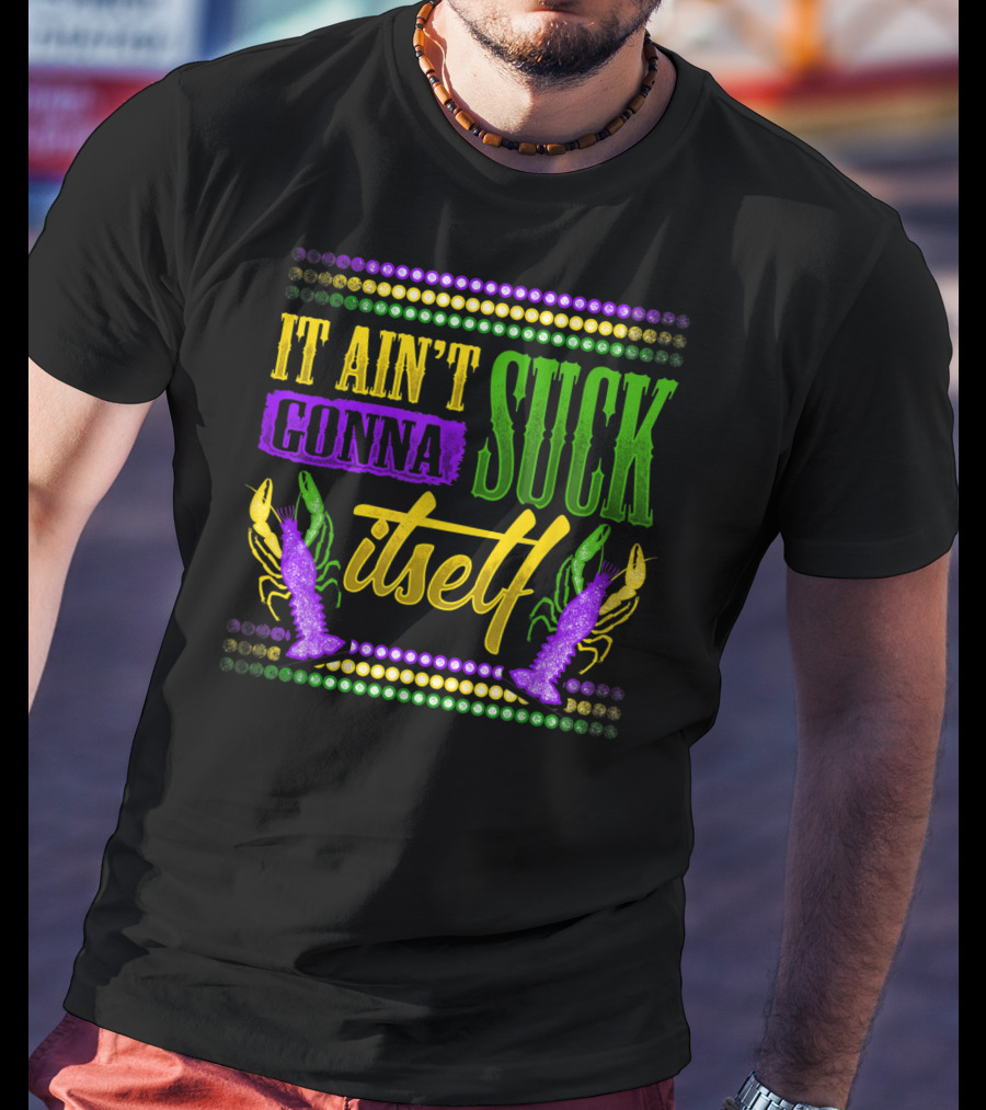 It Ain't Gonna Suck Itself Dirty Mardi Gras Crawfish T-Shirt
