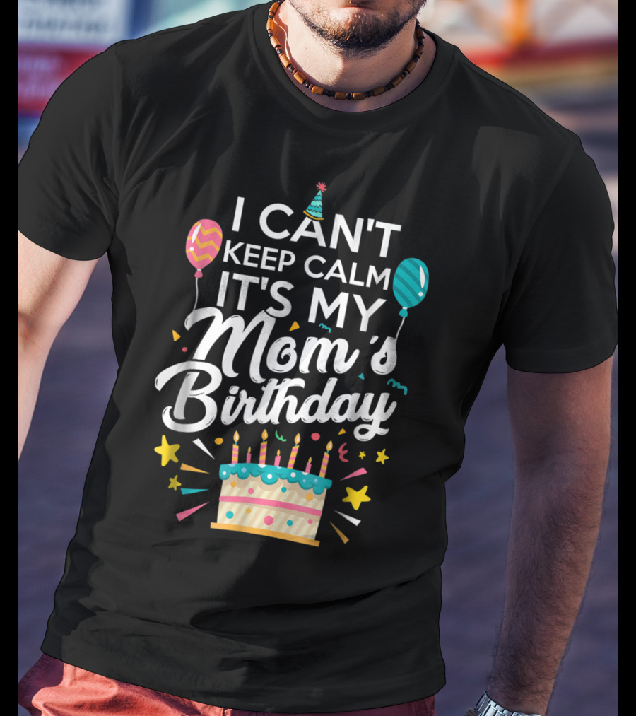 I Can't Keep Calm It's My Mom's Birthday With Balloons And Cake T-Shirt