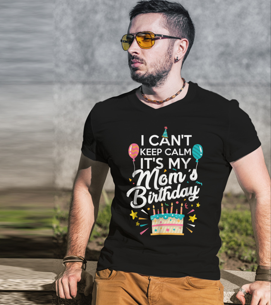 I Can't Keep Calm It's My Mom's Birthday With Balloons And Cake T-Shirt