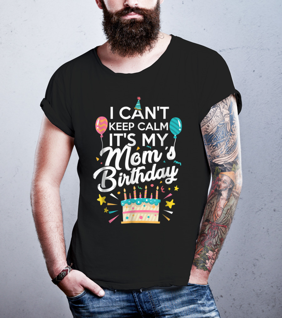 I Can't Keep Calm It's My Mom's Birthday With Balloons And Cake T-Shirt