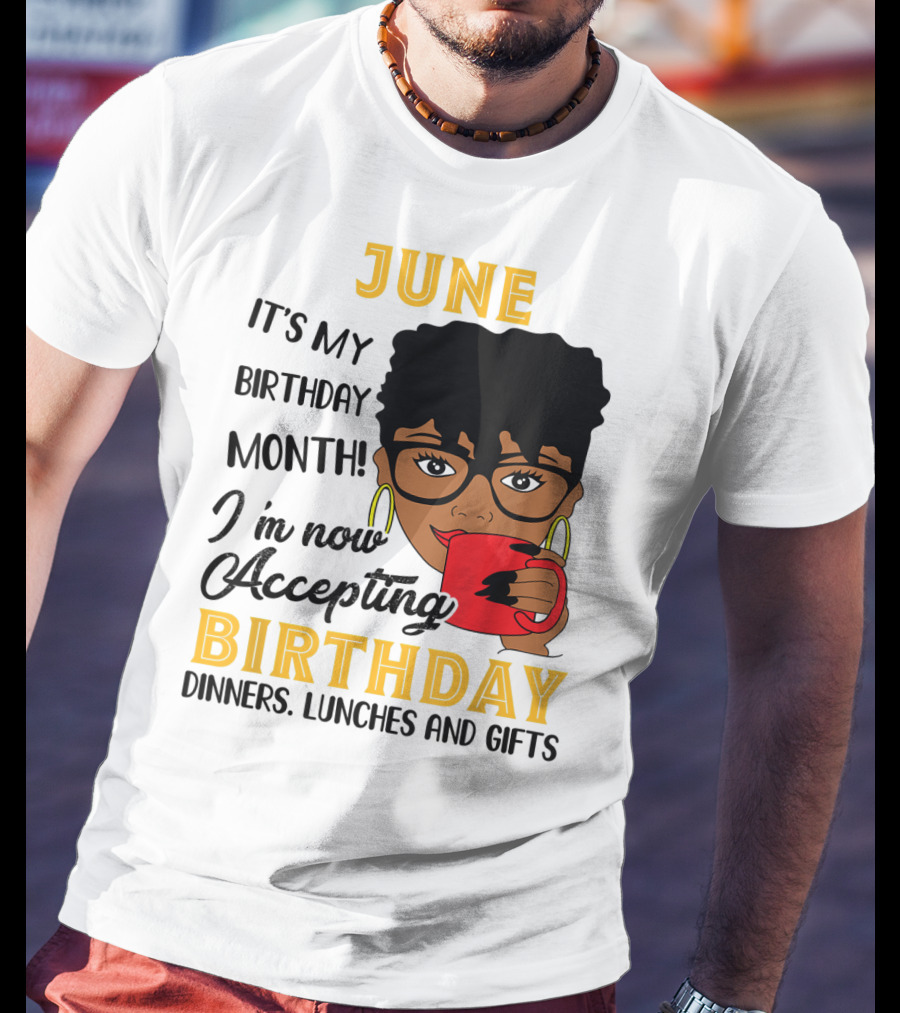 June It's My Birthday Month I'm Now Accepting Birthday Dinners Lunches And Gifts T-Shirt