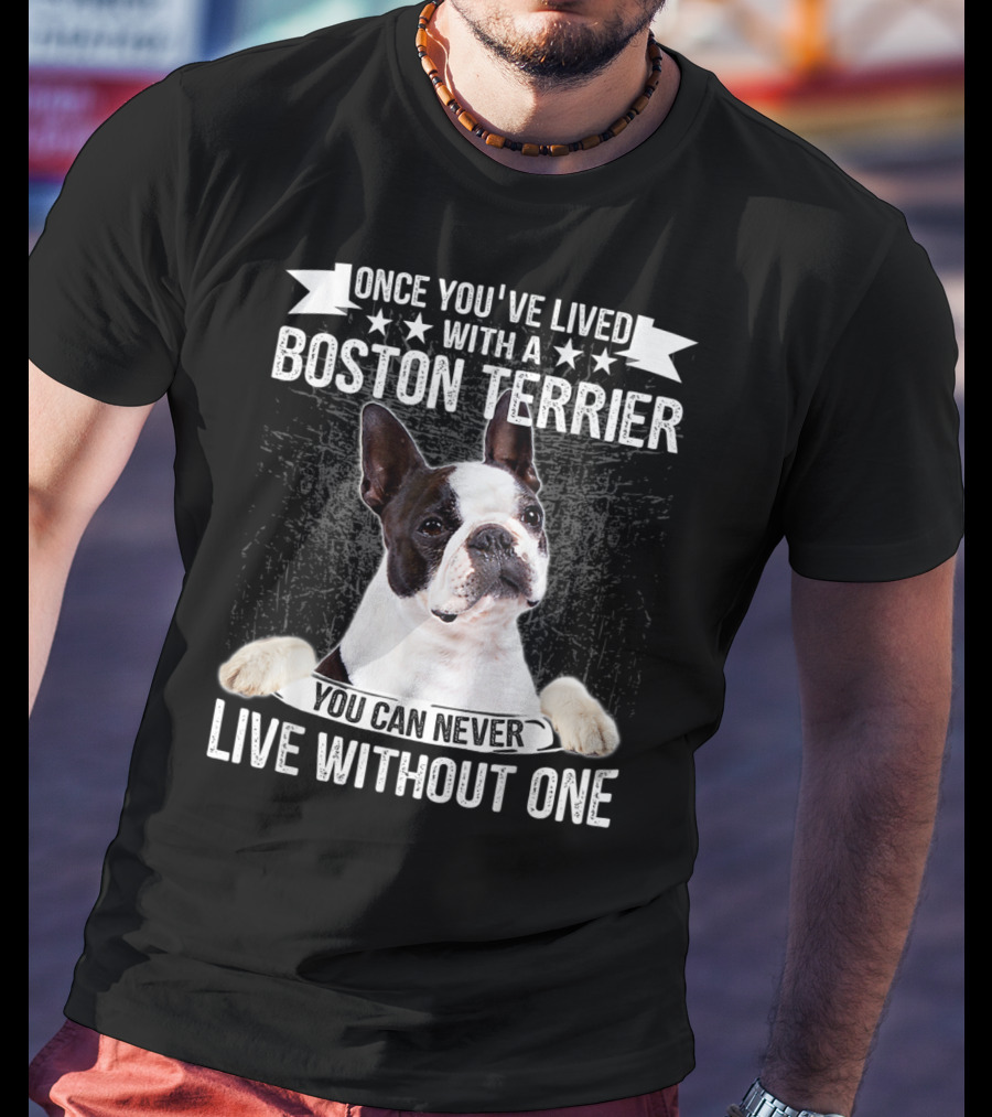 Once You've Lived With A Boston Terrier You Can Never Live Without One T-Shirt