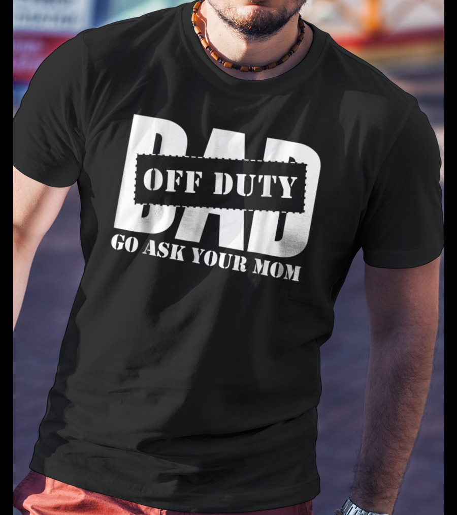 Dad Off Duty Go Ask Your Mom T-Shirt