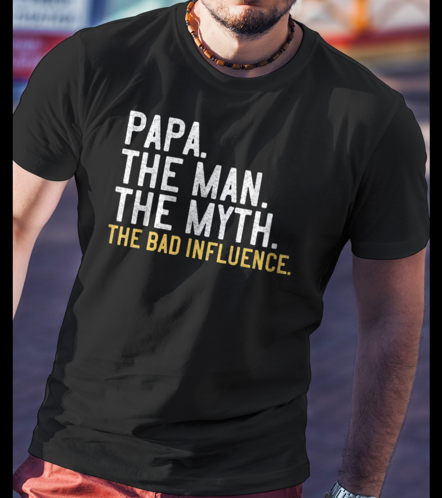 Papa The Man The Myth The Bad Influence T-Shirt