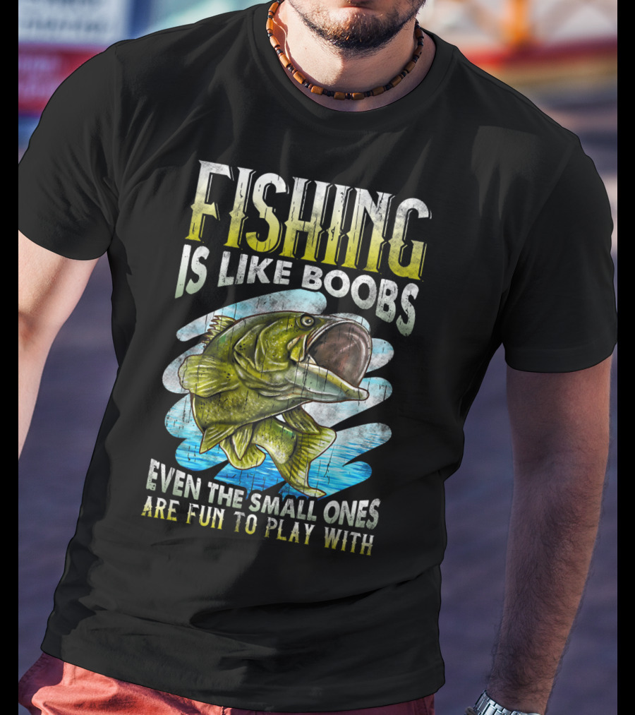 Fishing Is Like Boobs Even The Small Ones Are Fun To Play T-Shirt