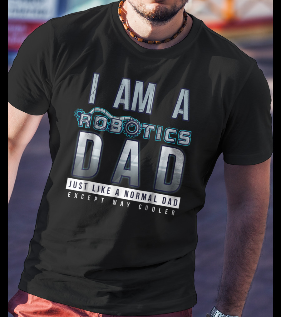 I Am A Robotics Dad Just Like A Normal Dad Except Way Cooler T-Shirt