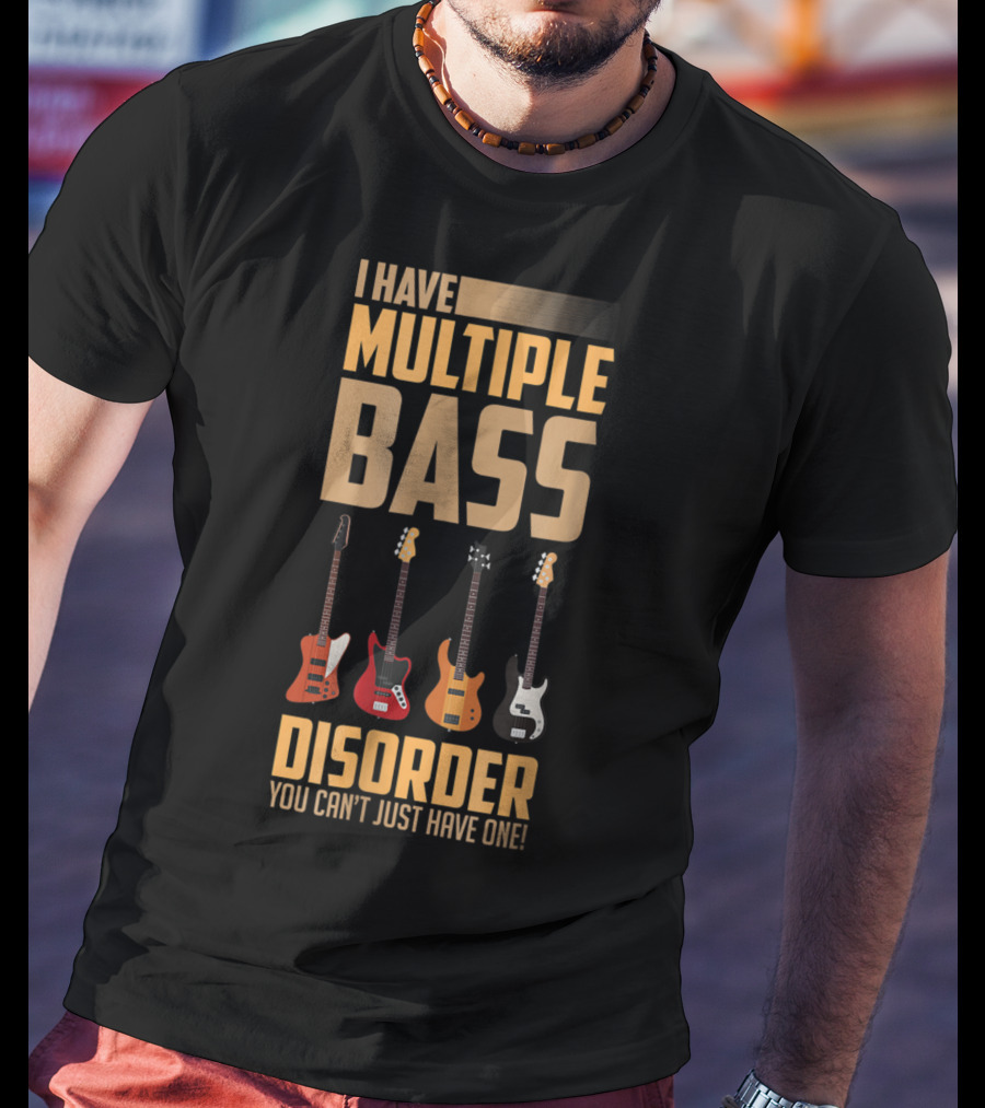 I Have Multiple Bass Disorder You Can't Just Have One T-Shirt