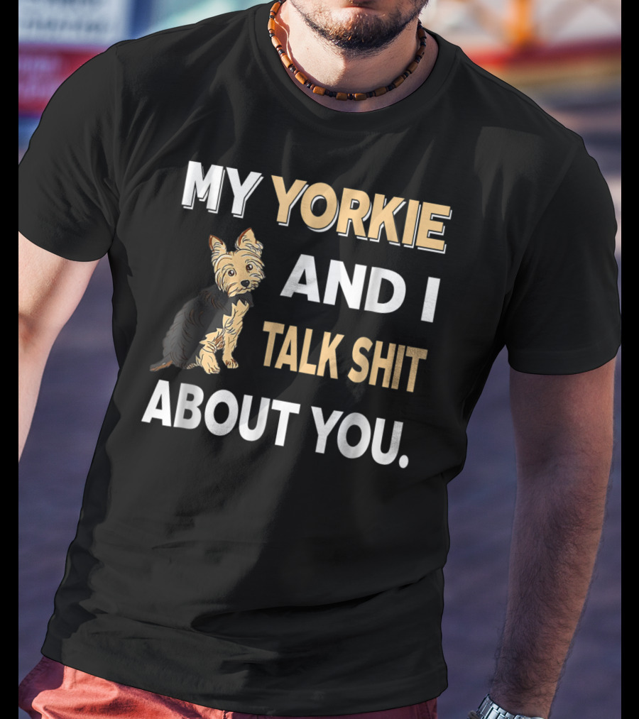 My Yorkie And I Talk Shit About You Funny Dog T-Shirt