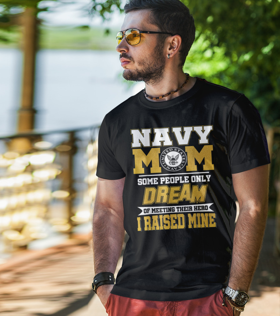 Navy Mom United States Navy Some People Only Dream Of Meeting Their Hero I Raised Mine T-Shirt