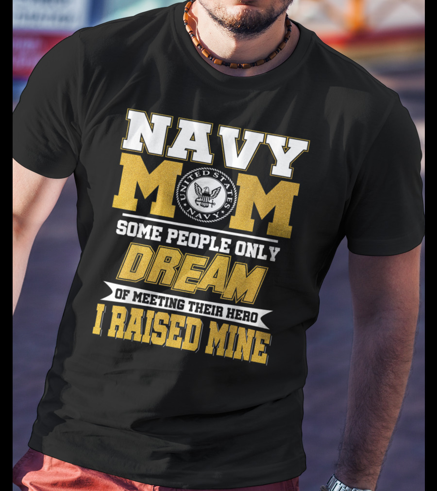 Navy Mom United States Navy Some People Only Dream Of Meeting Their Hero I Raised Mine T-Shirt
