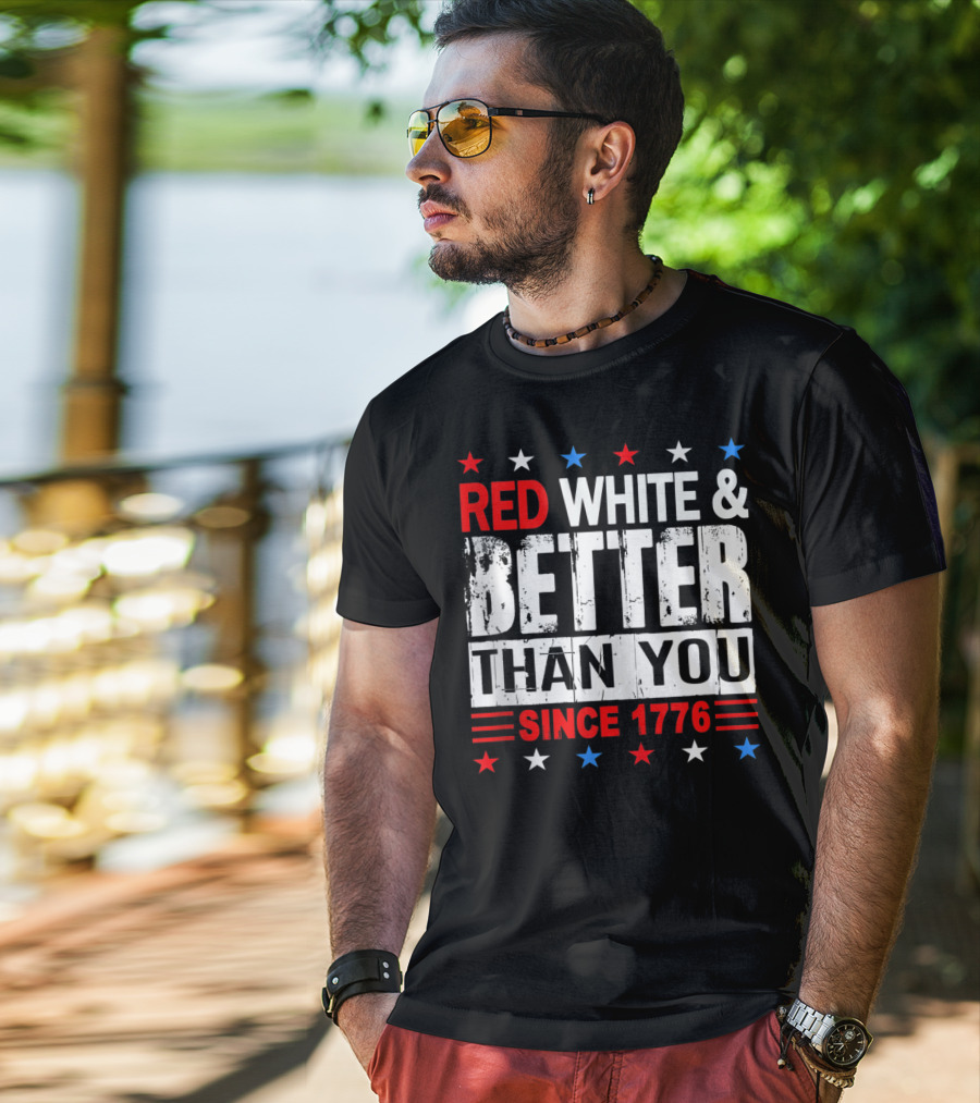Red White And Better Than You Since 1776 T-Shirt