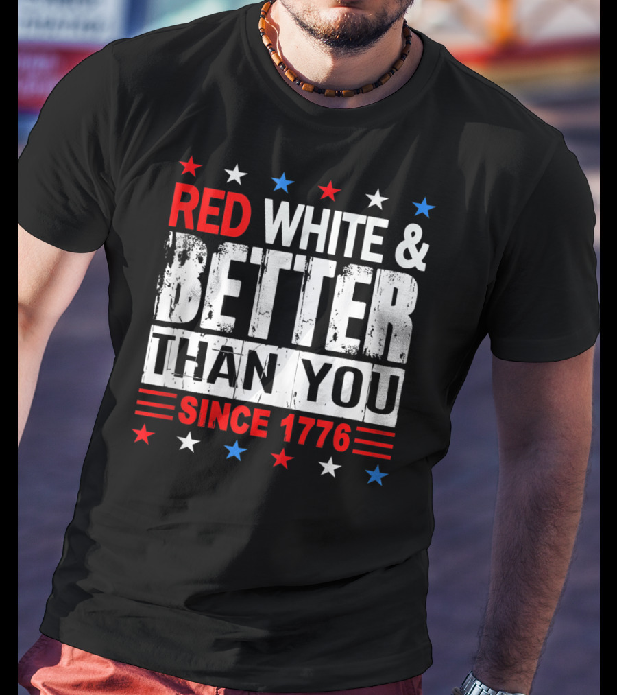 Red White And Better Than You Since 1776 T-Shirt