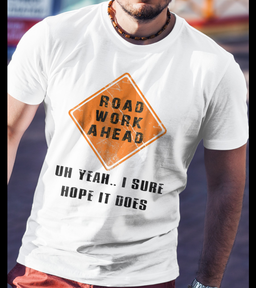 Road Work Ahead Oh Yeah I Sure Hope It Does T-Shirt