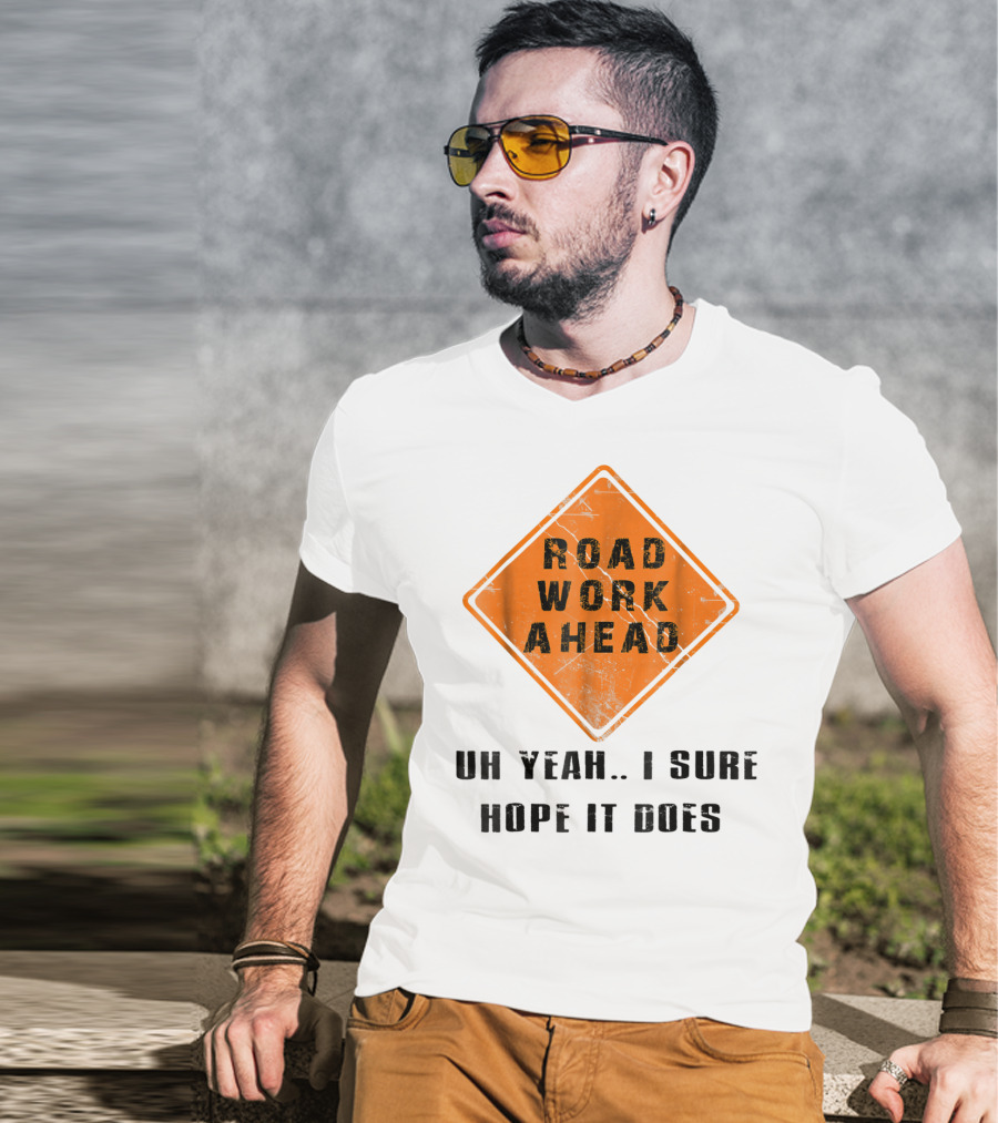 Road Work Ahead Oh Yeah I Sure Hope It Does T-Shirt