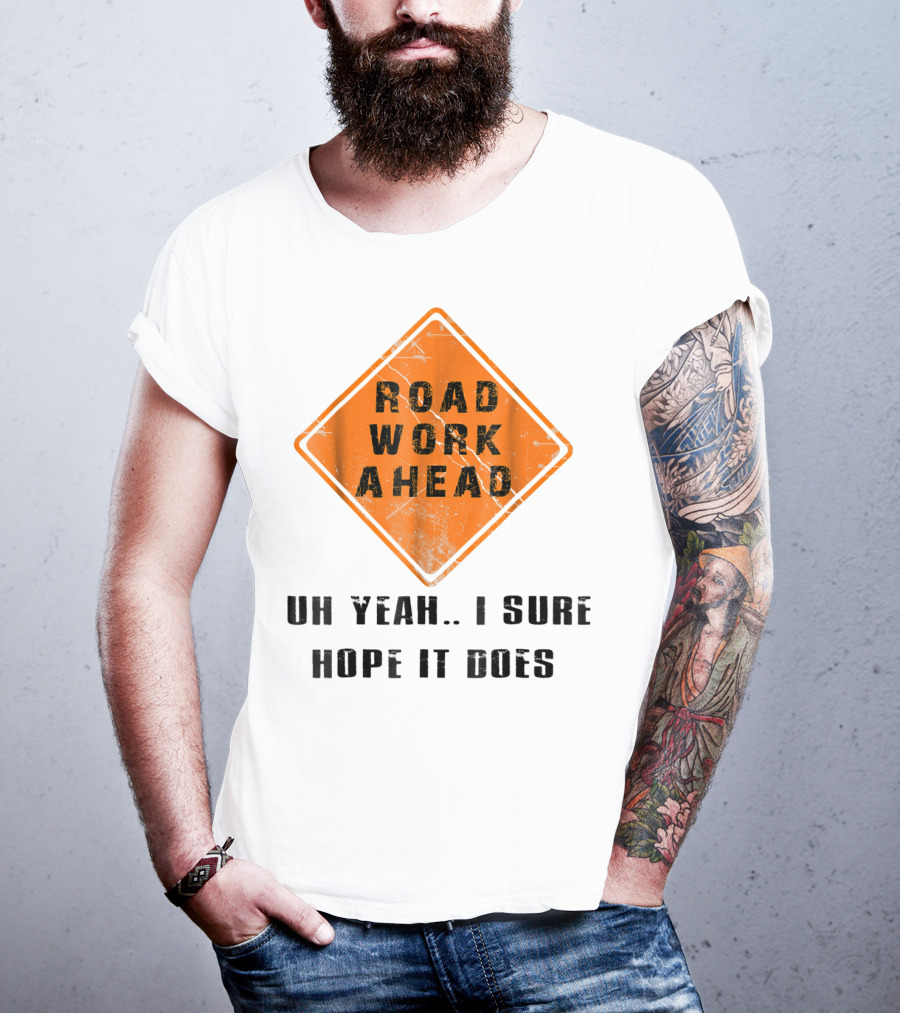 Road Work Ahead Oh Yeah I Sure Hope It Does T-Shirt
