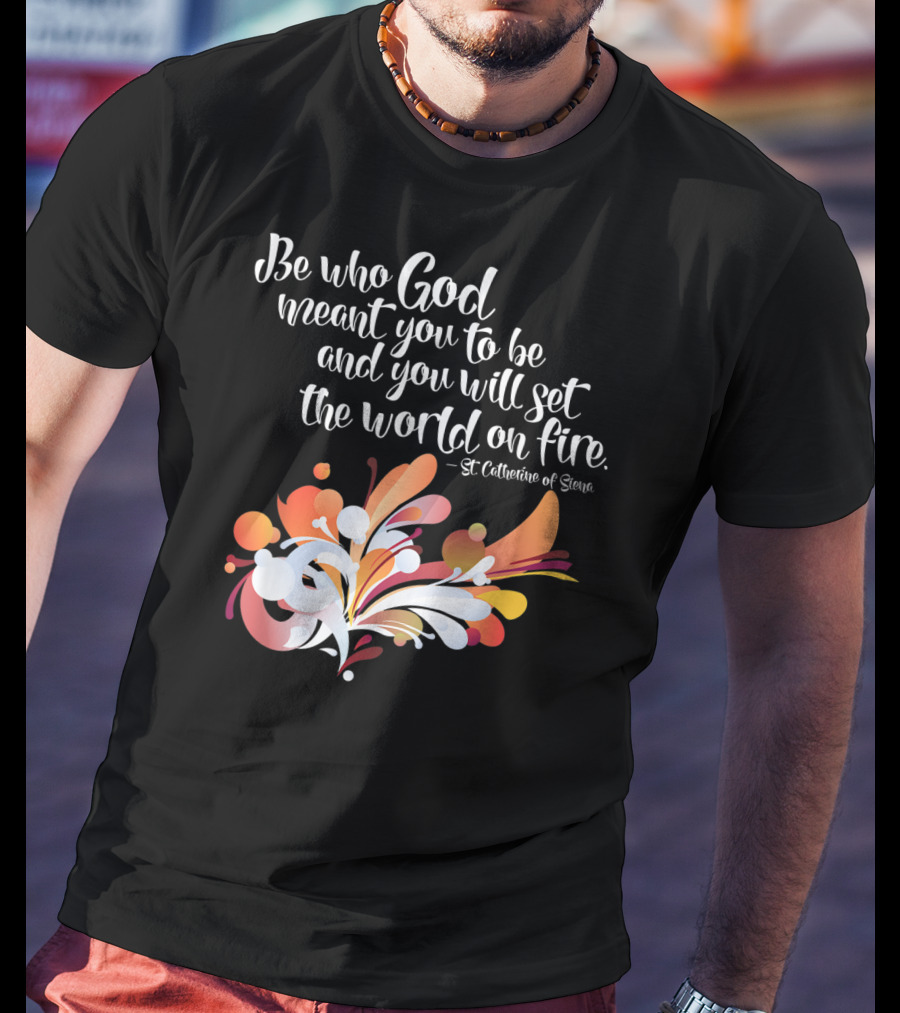 Be Who God Meant You To Be And You Will Set The World On Fire St Catherine Of Siena T-Shirt
